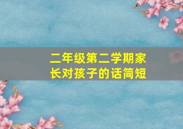 二年级第二学期家长对孩子的话简短