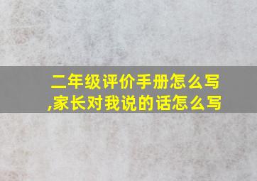 二年级评价手册怎么写,家长对我说的话怎么写