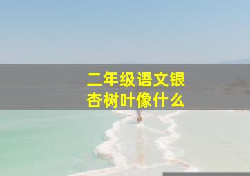 二年级语文银杏树叶像什么