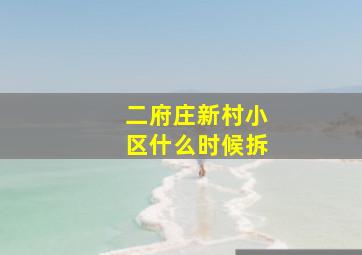 二府庄新村小区什么时候拆