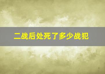 二战后处死了多少战犯