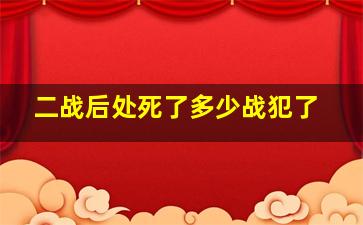 二战后处死了多少战犯了