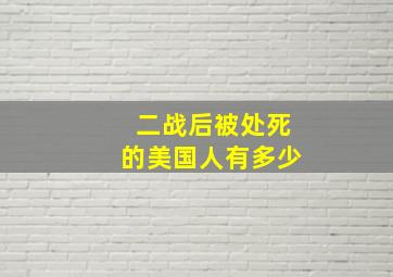 二战后被处死的美国人有多少