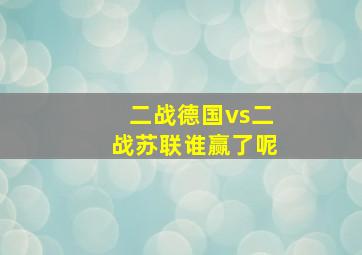 二战德国vs二战苏联谁赢了呢