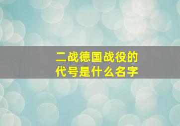 二战德国战役的代号是什么名字