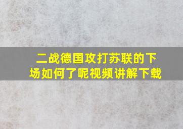 二战德国攻打苏联的下场如何了呢视频讲解下载