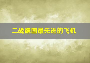 二战德国最先进的飞机