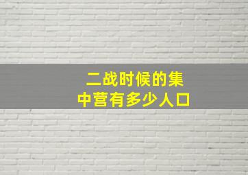 二战时候的集中营有多少人口