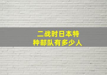 二战时日本特种部队有多少人