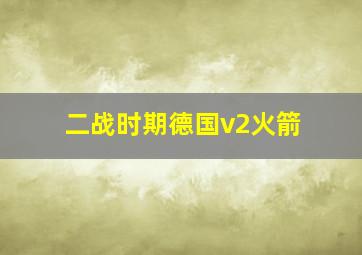 二战时期德国v2火箭