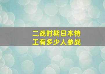 二战时期日本特工有多少人参战