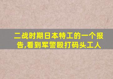 二战时期日本特工的一个报告,看到军警殴打码头工人