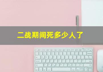 二战期间死多少人了