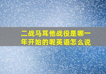 二战马耳他战役是哪一年开始的呢英语怎么说