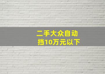 二手大众自动挡10万元以下