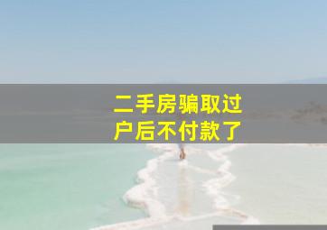 二手房骗取过户后不付款了