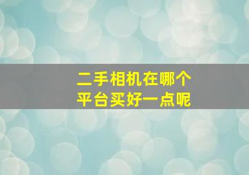 二手相机在哪个平台买好一点呢