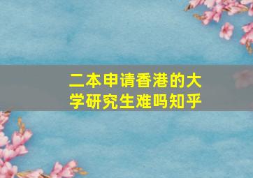 二本申请香港的大学研究生难吗知乎