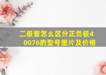 二极管怎么区分正负极40076的型号图片及价格