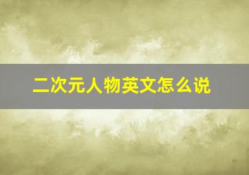 二次元人物英文怎么说