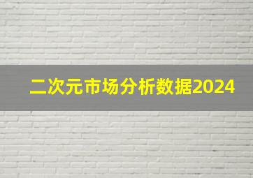 二次元市场分析数据2024