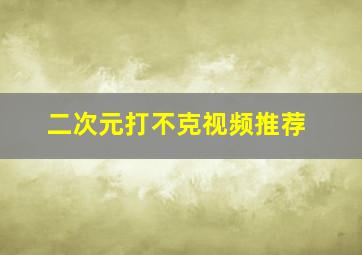 二次元打不克视频推荐