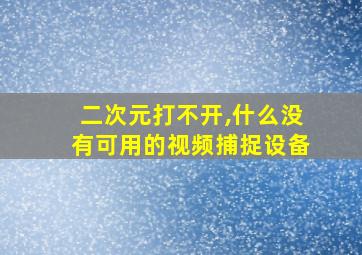 二次元打不开,什么没有可用的视频捕捉设备