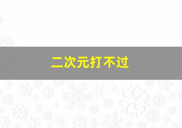 二次元打不过