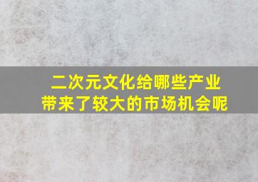 二次元文化给哪些产业带来了较大的市场机会呢