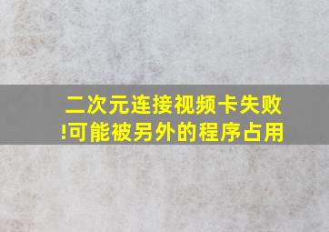 二次元连接视频卡失败!可能被另外的程序占用