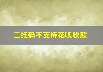 二维码不支持花呗收款