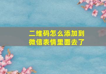 二维码怎么添加到微信表情里面去了