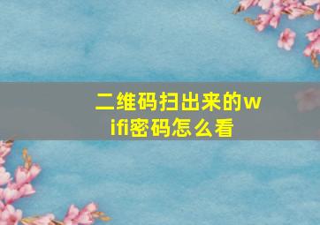 二维码扫出来的wifi密码怎么看