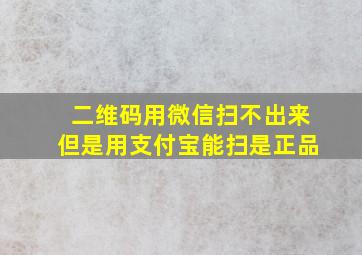 二维码用微信扫不出来但是用支付宝能扫是正品