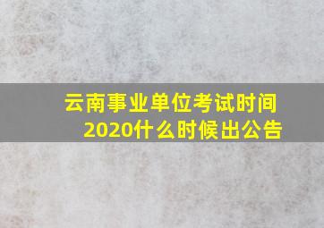 云南事业单位考试时间2020什么时候出公告