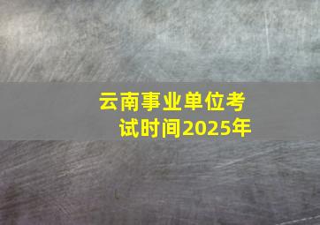 云南事业单位考试时间2025年