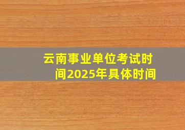 云南事业单位考试时间2025年具体时间