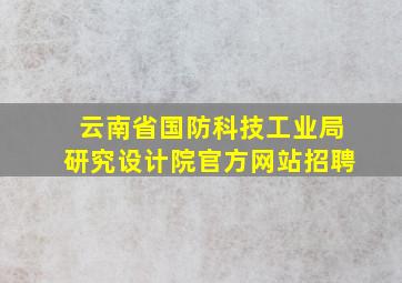 云南省国防科技工业局研究设计院官方网站招聘