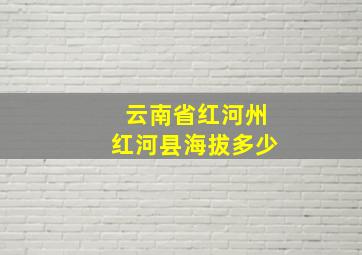 云南省红河州红河县海拔多少