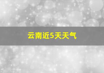 云南近5天天气