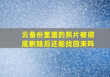 云备份里面的照片被彻底删除后还能找回来吗