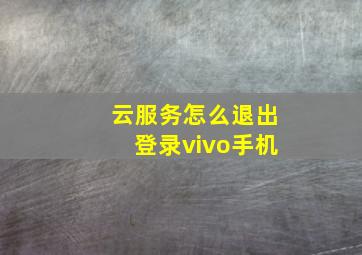 云服务怎么退出登录vivo手机