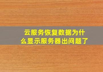 云服务恢复数据为什么显示服务器出问题了