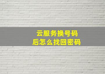 云服务换号码后怎么找回密码