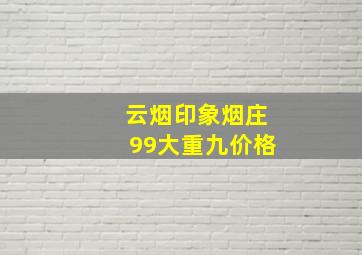 云烟印象烟庄99大重九价格