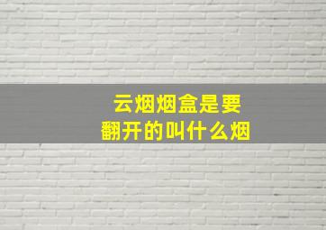 云烟烟盒是要翻开的叫什么烟