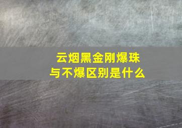 云烟黑金刚爆珠与不爆区别是什么