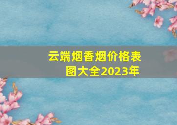 云端烟香烟价格表图大全2023年