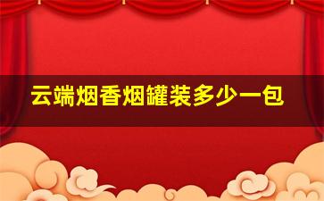 云端烟香烟罐装多少一包