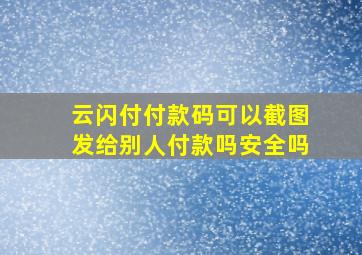 云闪付付款码可以截图发给别人付款吗安全吗